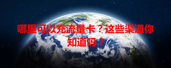 哪里可以充流量卡？这些渠道你知道吗？