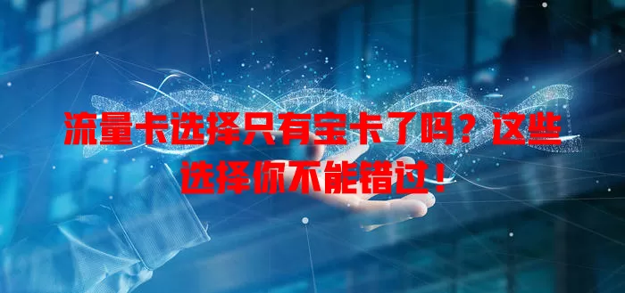 流量卡选择只有宝卡了吗？这些选择你不能错过！