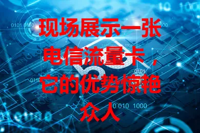 现场展示一张电信流量卡，它的优势惊艳众人