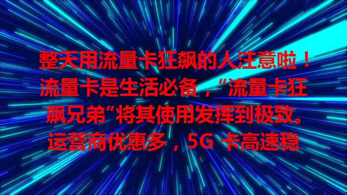 整天用流量卡狂飙的人注意啦！流量卡是生活必备，“流量卡狂飙兄弟”将其使用发挥到极致。运营商优惠多，5G 卡高速稳定，通用卡性价比高。但用流量要防过度，留意网络安全，理性享受流量乐趣。