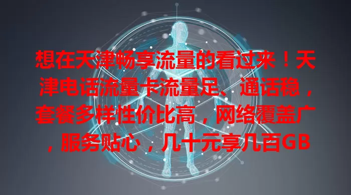 想在天津畅享流量的看过来！天津电话流量卡流量足、通话稳，套餐多样性价比高，网络覆盖广，服务贴心，几十元享几百GB流量，让你无后顾之忧