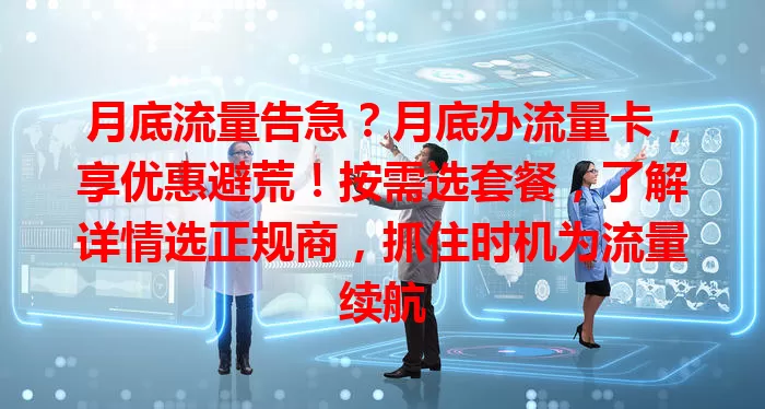 月底流量告急？月底办流量卡，享优惠避荒！按需选套餐，了解详情选正规商，抓住时机为流量续航
