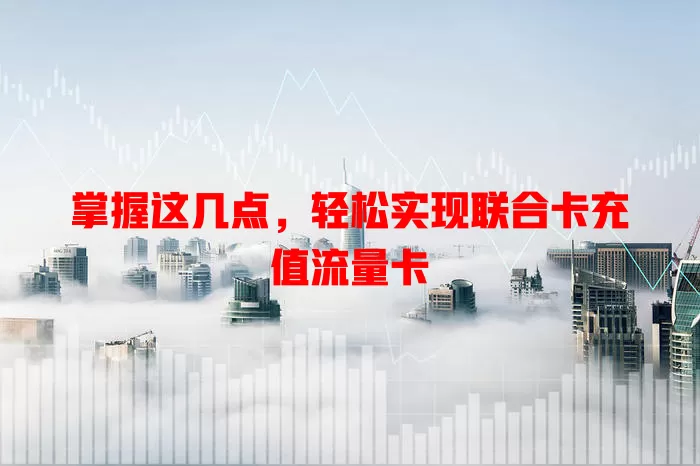 掌握这几点，轻松实现联合卡充值流量卡