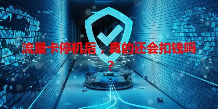 流量卡停机后，真的还会扣钱吗？