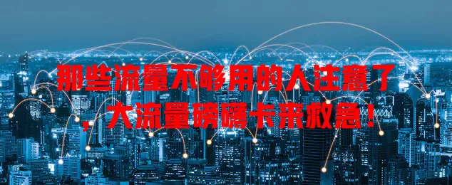 那些流量不够用的人注意了，大流量磅礴卡来救急！