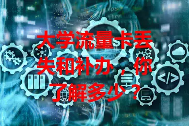 大学流量卡丢失和补办，你了解多少？