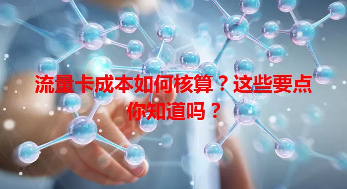 流量卡成本如何核算？这些要点你知道吗？