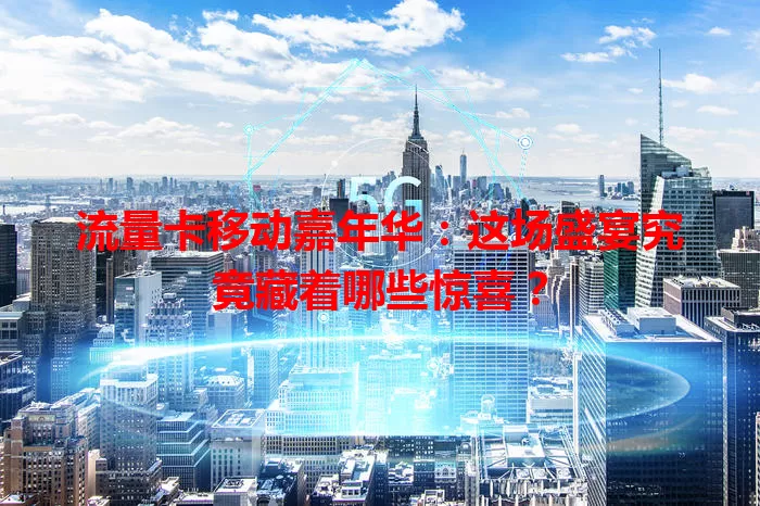 流量卡移动嘉年华：这场盛宴究竟藏着哪些惊喜？