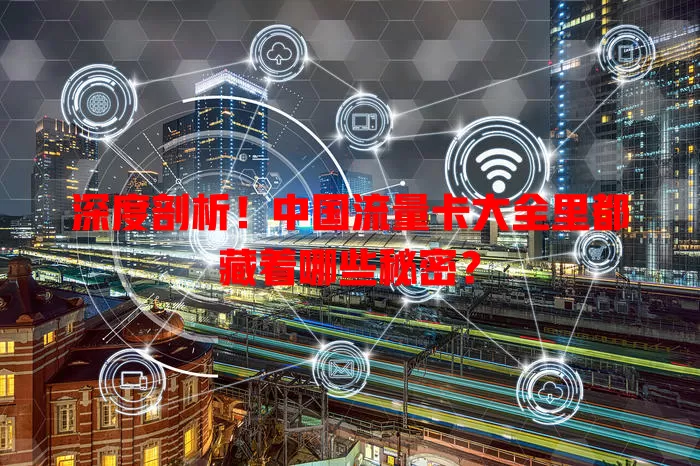 深度剖析！中国流量卡大全里都藏着哪些秘密？
