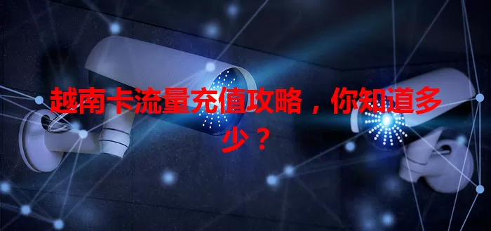 越南卡流量充值攻略，你知道多少？