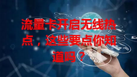 流量卡开启无线热点，这些要点你知道吗？