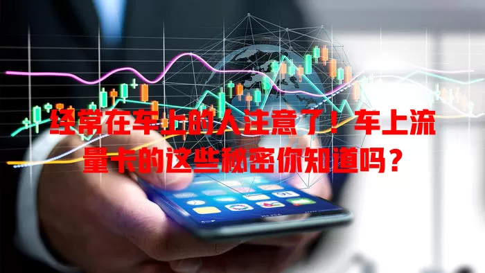 经常在车上的人注意了！车上流量卡的这些秘密你知道吗？