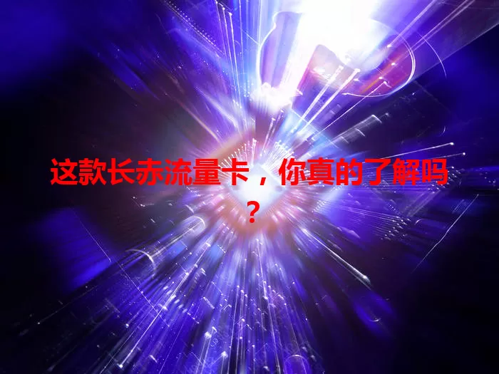 这款长赤流量卡，你真的了解吗？