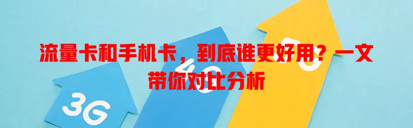 流量卡和手机卡，到底谁更好用？一文带你对比分析