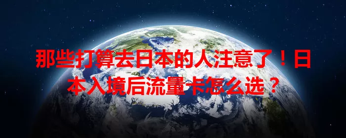 那些打算去日本的人注意了！日本入境后流量卡怎么选？