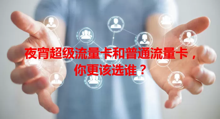 夜宵超级流量卡和普通流量卡，你更该选谁？