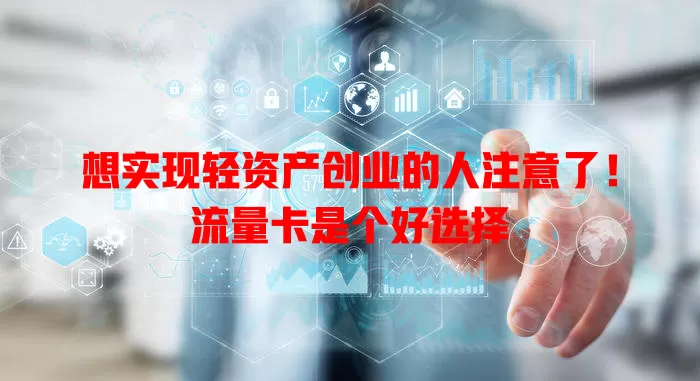 想实现轻资产创业的人注意了！流量卡是个好选择