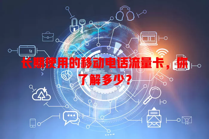 长期使用的移动电话流量卡，你了解多少？