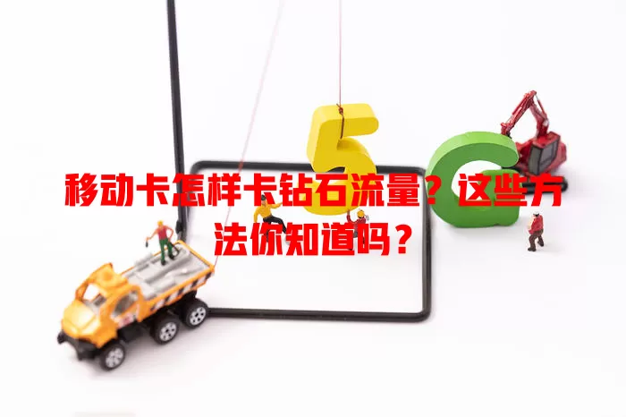 移动卡怎样卡钻石流量？这些方法你知道吗？