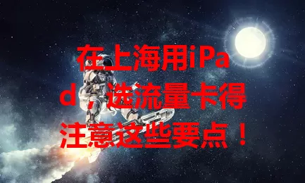 在上海用iPad，选流量卡得注意这些要点！