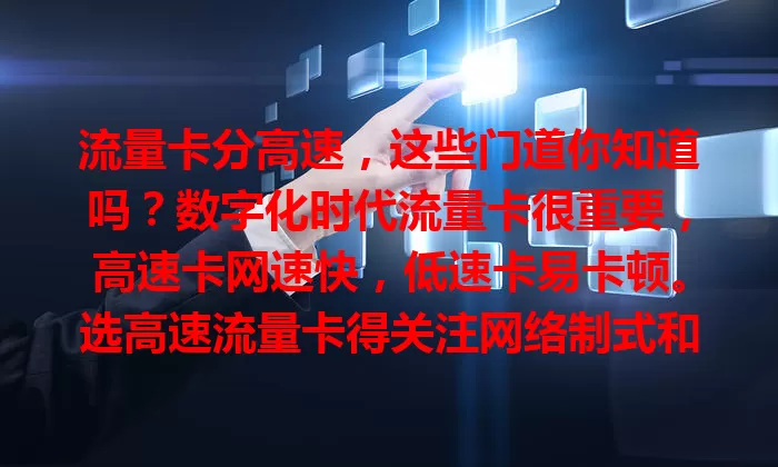 流量卡分高速，这些门道你知道吗？数字化时代流量卡很重要，高速卡网速快，低速卡易卡顿。选高速流量卡得关注网络制式和套餐内容，使用场景与设备性能也会影响，了解这些尽享便捷网络生活