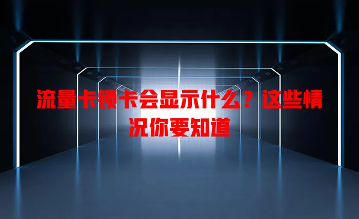 流量卡锁卡会显示什么？这些情况你要知道