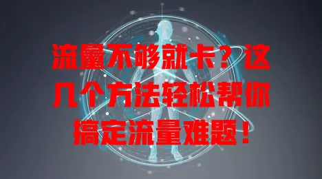流量不够就卡？这几个方法轻松帮你搞定流量难题！