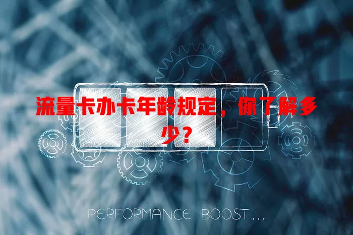 流量卡办卡年龄规定，你了解多少？