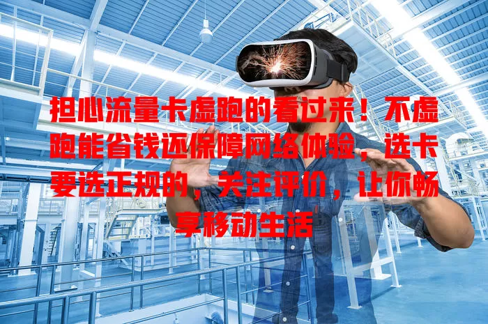 担心流量卡虚跑的看过来！不虚跑能省钱还保障网络体验，选卡要选正规的，关注评价，让你畅享移动生活