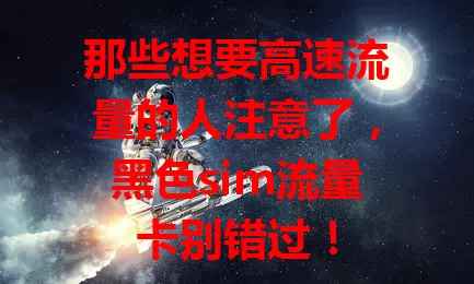 那些想要高速流量的人注意了，黑色sim流量卡别错过！