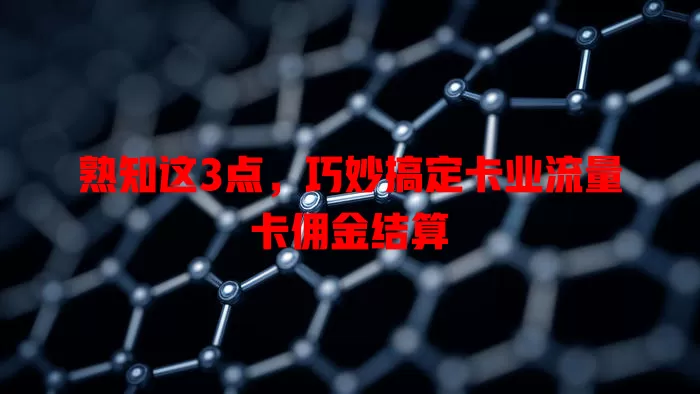 熟知这3点，巧妙搞定卡业流量卡佣金结算
