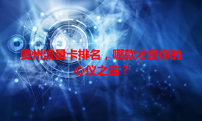 贵州流量卡排名，哪款才是你的心仪之选？