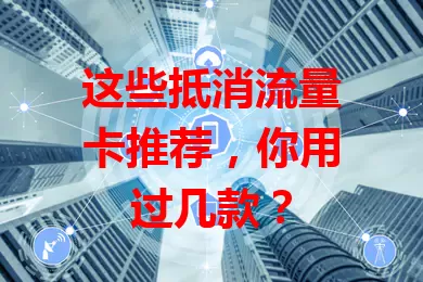 这些抵消流量卡推荐，你用过几款？
