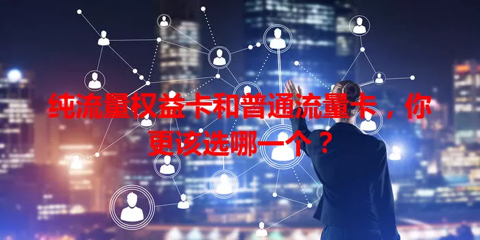 纯流量权益卡和普通流量卡，你更该选哪一个？