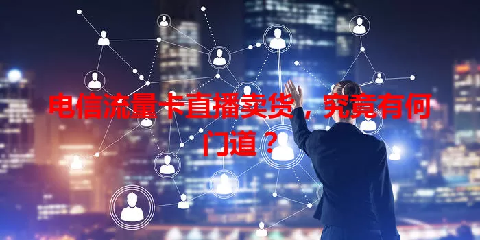 电信流量卡直播卖货，究竟有何门道？
