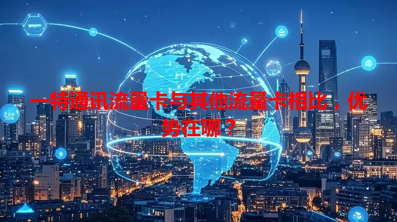 一特通讯流量卡与其他流量卡相比，优势在哪？