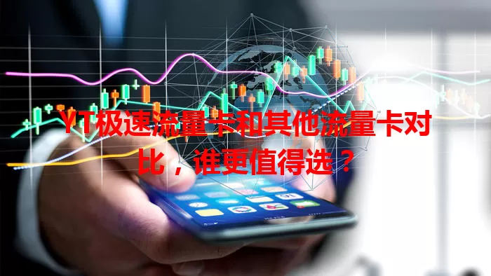 YT极速流量卡和其他流量卡对比，谁更值得选？