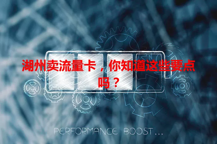 湖州卖流量卡,你知道这些要点吗?