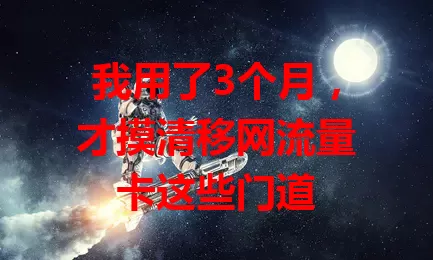 我用了3个月，才摸清移网流量卡这些门道