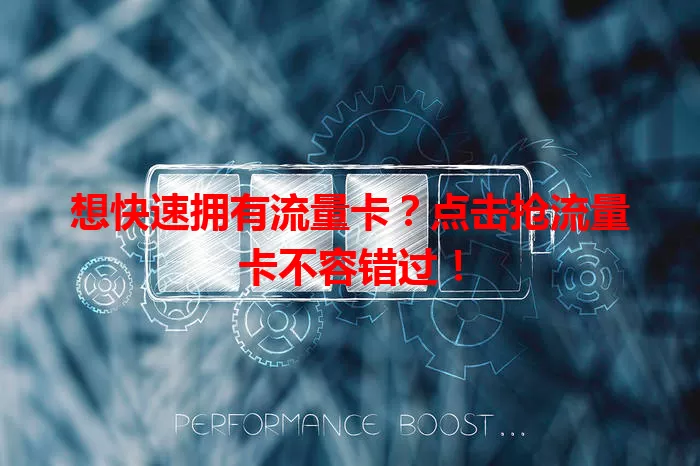 想快速拥有流量卡？点击抢流量卡不容错过！