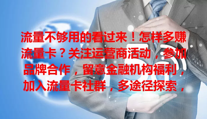 流量不够用的看过来！怎样多赚流量卡？关注运营商活动，参加品牌合作，留意金融机构福利，加入流量卡社群，多途径探索，让网络生活更实惠！