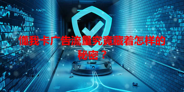 懂我卡广告流量究竟藏着怎样的秘密？