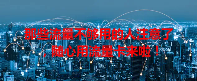 那些流量不够用的人注意了，随心用流量卡来啦！