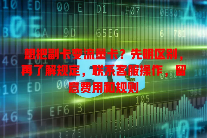 想把副卡变流量卡？先明区别，再了解规定，联系客服操作，留意费用和规则