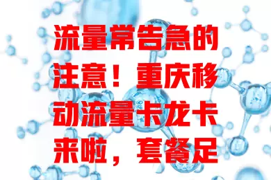 流量常告急的注意!重庆移动流量卡龙卡来啦,套餐足、网速快、使用便捷,告别流量焦虑