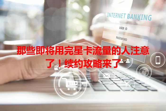 那些即将用完星卡流量的人注意了！续约攻略来了