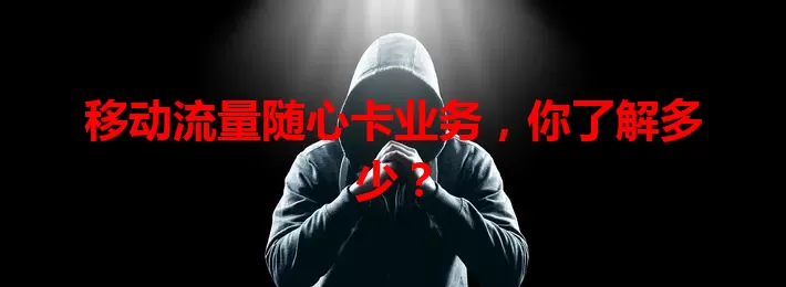 移动流量随心卡业务，你了解多少？