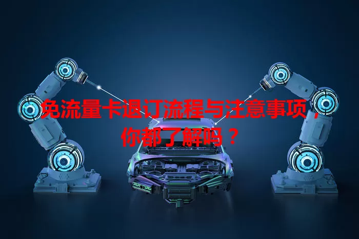 免流量卡退订流程与注意事项，你都了解吗？