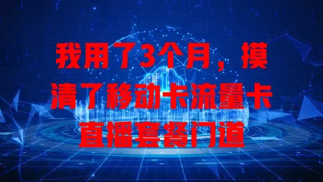 我用了3个月，摸清了移动卡流量卡直播套餐门道