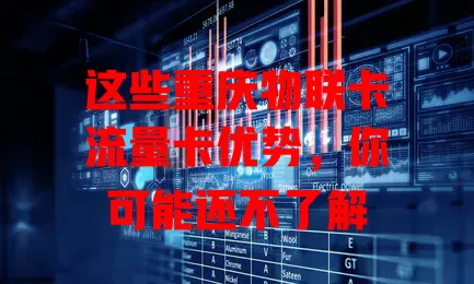 这些重庆物联卡流量卡优势，你可能还不了解